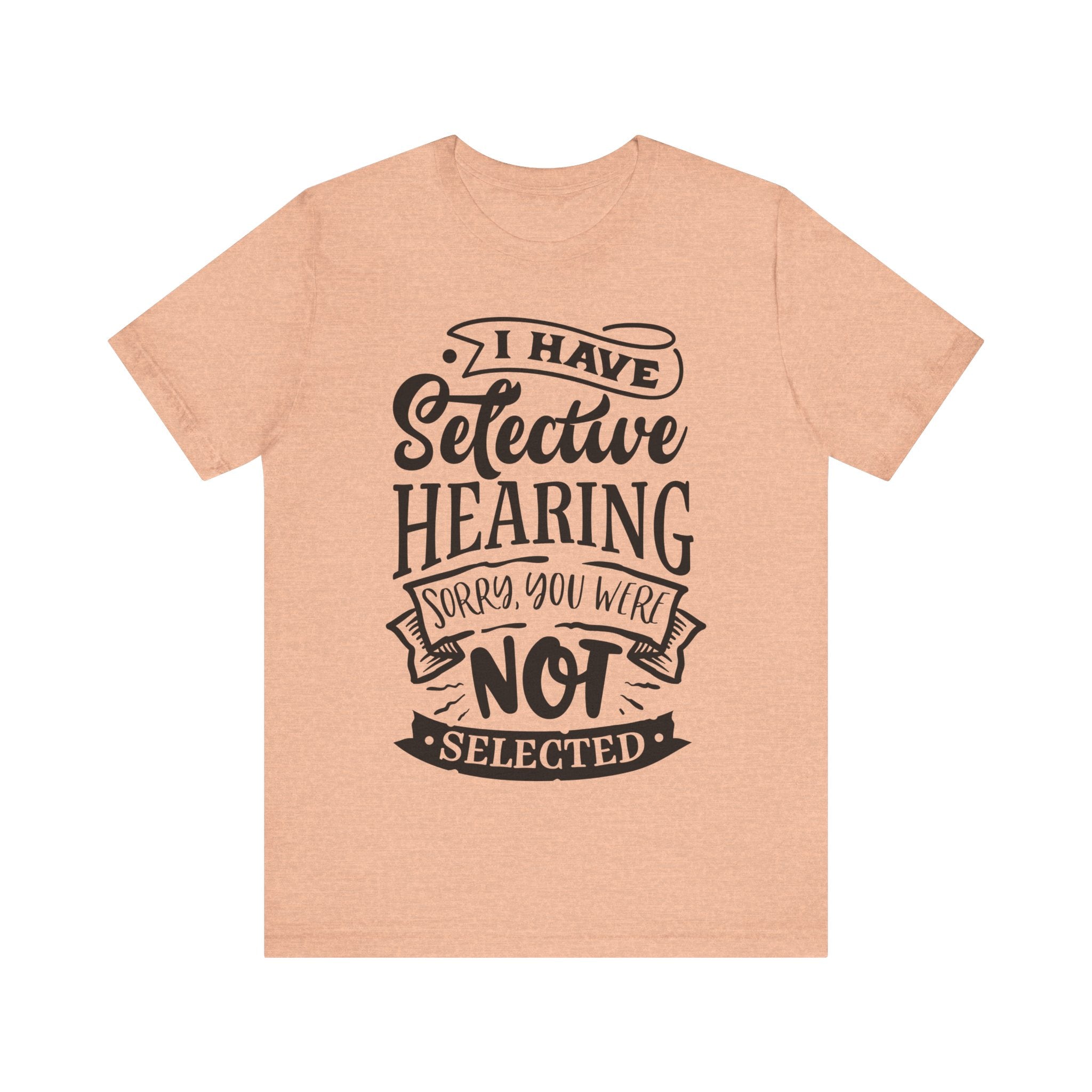 Selective Hearing – Sorry, You Weren’t Selected – Sassy Sayings Collection Tee